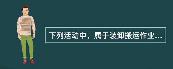 下列活动中,属于装卸搬运作业的是()。